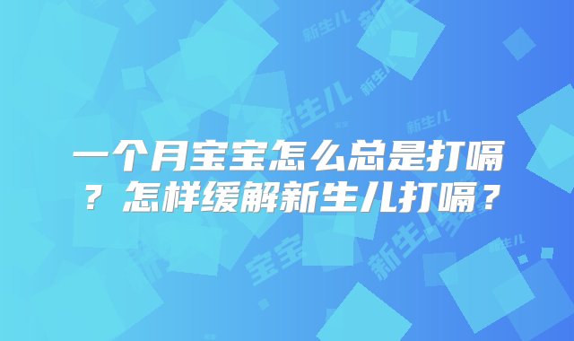 一个月宝宝怎么总是打嗝？怎样缓解新生儿打嗝？