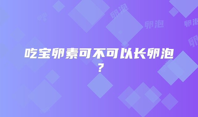 吃宝卵素可不可以长卵泡？