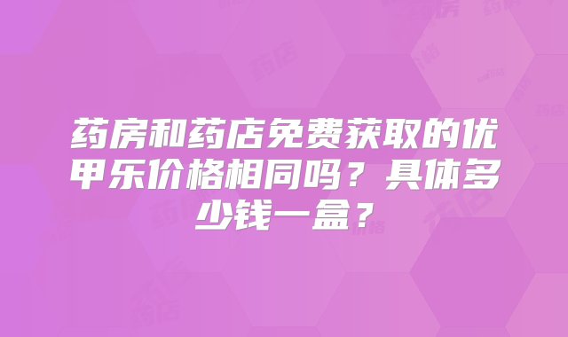 药房和药店免费获取的优甲乐价格相同吗？具体多少钱一盒？