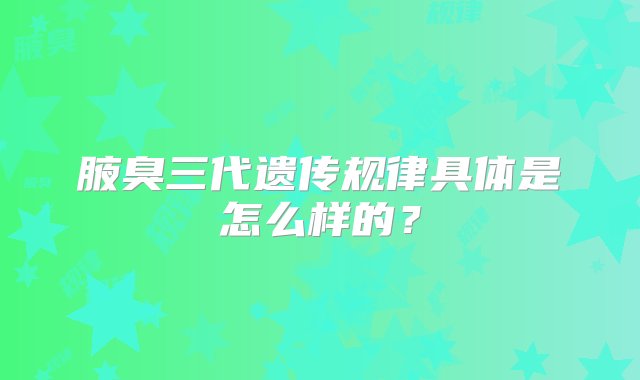 腋臭三代遗传规律具体是怎么样的？