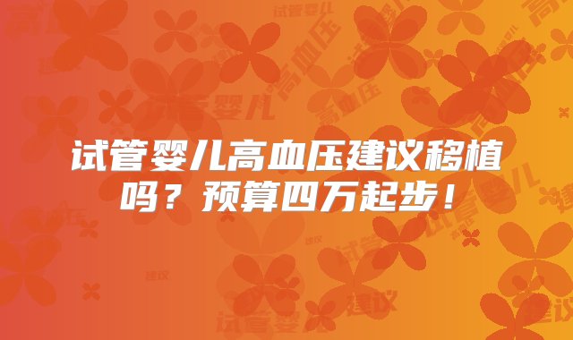 试管婴儿高血压建议移植吗？预算四万起步！