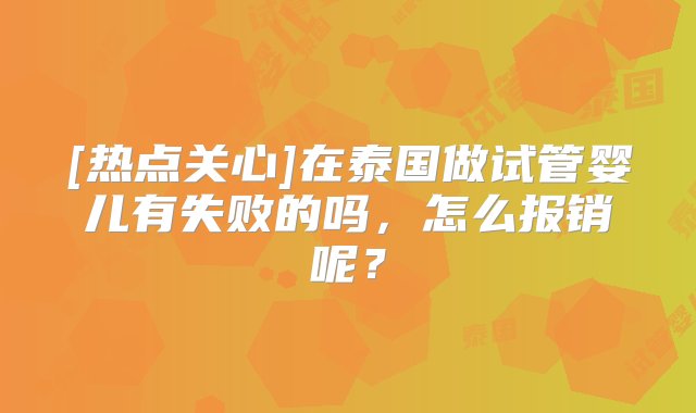 [热点关心]在泰国做试管婴儿有失败的吗，怎么报销呢？