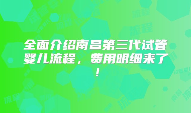 全面介绍南昌第三代试管婴儿流程，费用明细来了！