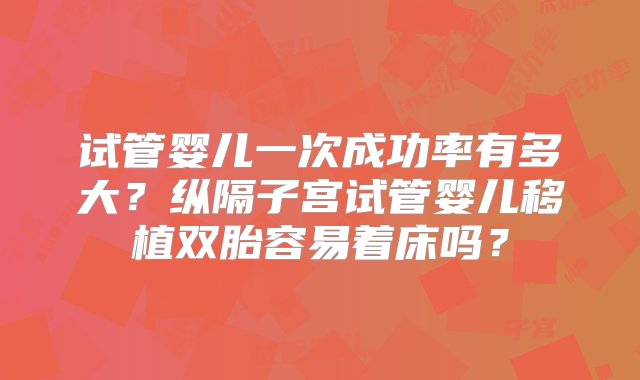 试管婴儿一次成功率有多大？纵隔子宫试管婴儿移植双胎容易着床吗？