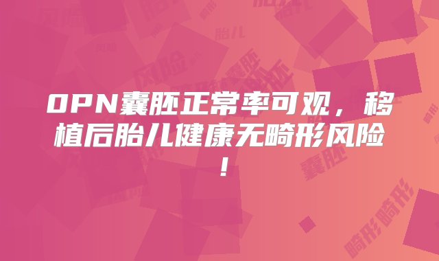 0PN囊胚正常率可观，移植后胎儿健康无畸形风险！