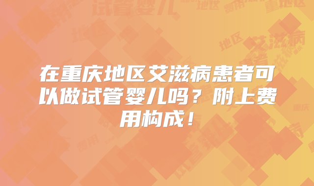 在重庆地区艾滋病患者可以做试管婴儿吗？附上费用构成！