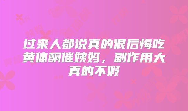 过来人都说真的很后悔吃黄体酮催姨妈，副作用大真的不假