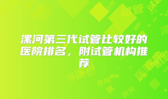 漯河第三代试管比较好的医院排名，附试管机构推荐