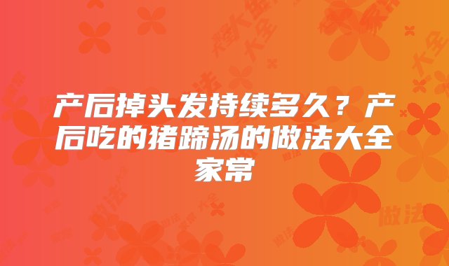 产后掉头发持续多久？产后吃的猪蹄汤的做法大全家常