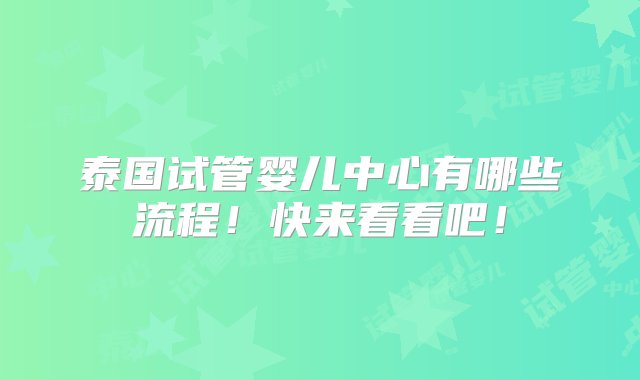 泰国试管婴儿中心有哪些流程！快来看看吧！