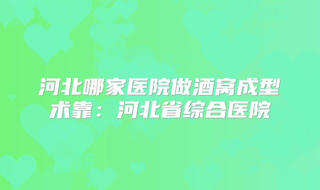 河北哪家医院做酒窝成型术靠：河北省综合医院