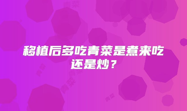 移植后多吃青菜是煮来吃还是炒？