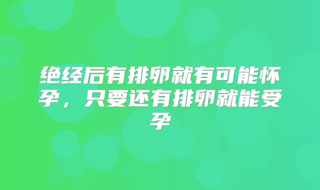 绝经后有排卵就有可能怀孕，只要还有排卵就能受孕