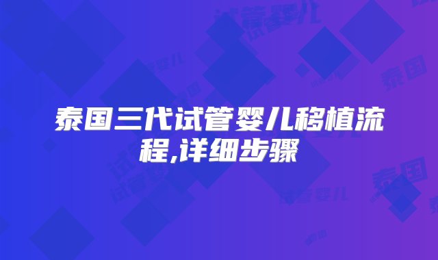 泰国三代试管婴儿移植流程,详细步骤