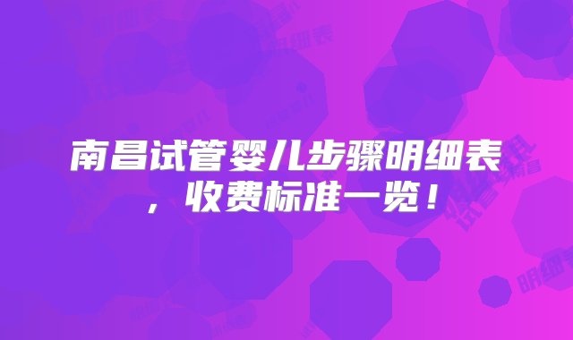 南昌试管婴儿步骤明细表，收费标准一览！