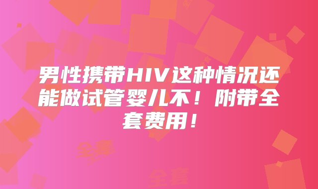 男性携带HIV这种情况还能做试管婴儿不！附带全套费用！