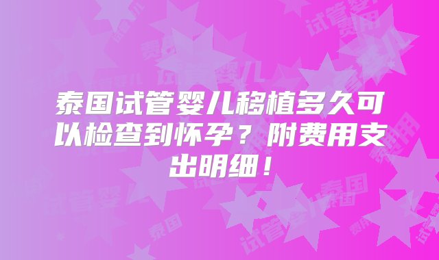 泰国试管婴儿移植多久可以检查到怀孕？附费用支出明细！