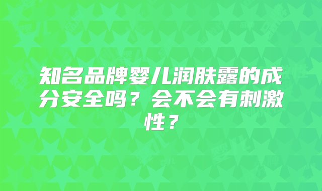 知名品牌婴儿润肤露的成分安全吗？会不会有刺激性？