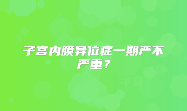 子宫内膜异位症一期严不严重？