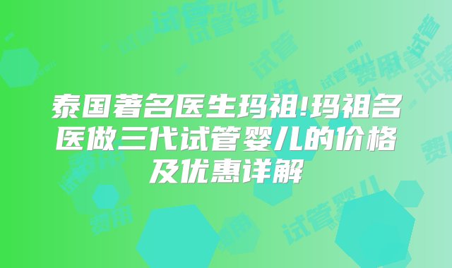 泰国著名医生玛祖!玛祖名医做三代试管婴儿的价格及优惠详解