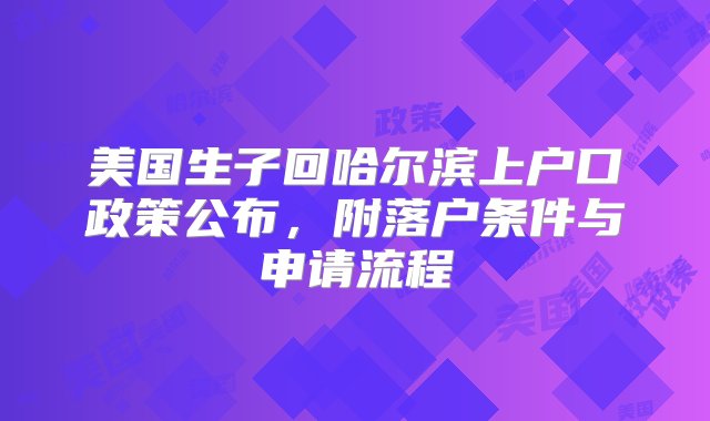 美国生子回哈尔滨上户口政策公布，附落户条件与申请流程