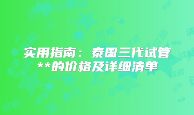 实用指南：泰国三代试管**的价格及详细清单