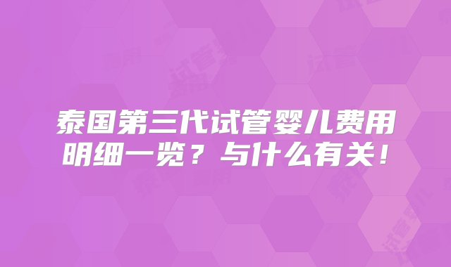 泰国第三代试管婴儿费用明细一览？与什么有关！