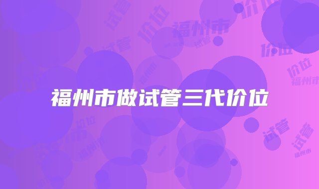 福州市做试管三代价位