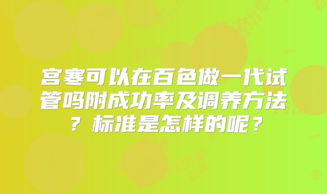 宫寒可以在百色做一代试管吗附成功率及调养方法？标准是怎样的呢？