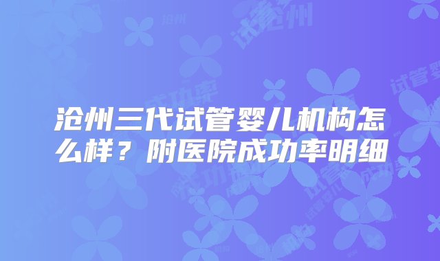 沧州三代试管婴儿机构怎么样？附医院成功率明细