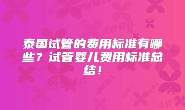 泰国试管的费用标准有哪些？试管婴儿费用标准总结！