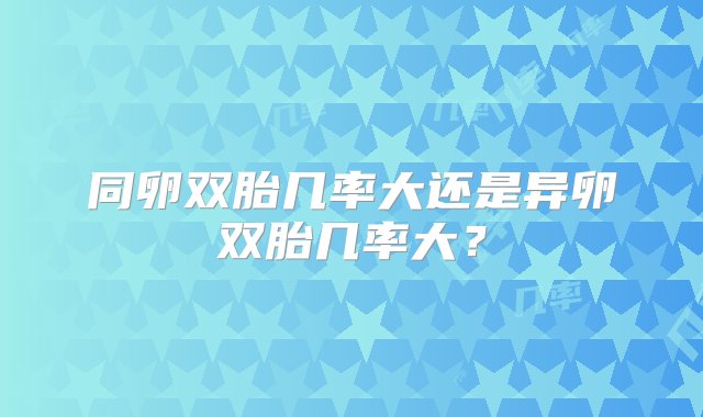 同卵双胎几率大还是异卵双胎几率大？