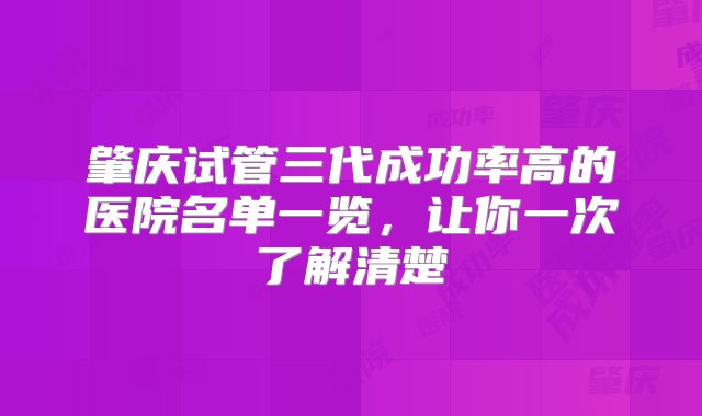 肇庆试管三代成功率高的医院名单一览，让你一次了解清楚