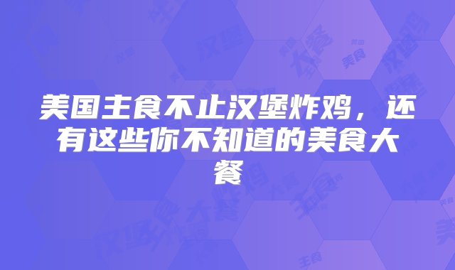 美国主食不止汉堡炸鸡，还有这些你不知道的美食大餐