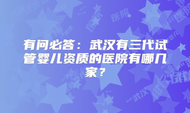 有问必答：武汉有三代试管婴儿资质的医院有哪几家？