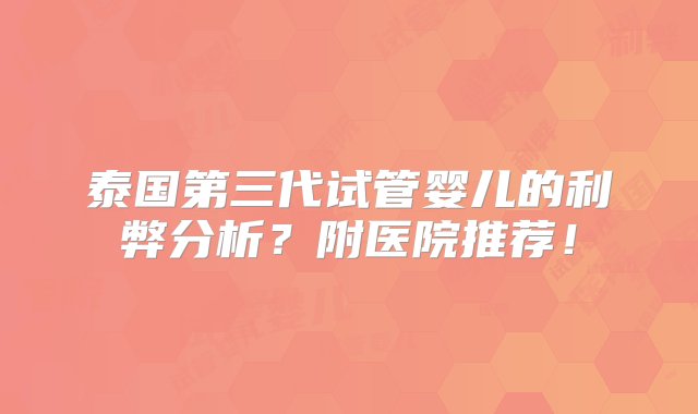 泰国第三代试管婴儿的利弊分析？附医院推荐！