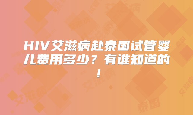 HIV艾滋病赴泰国试管婴儿费用多少？有谁知道的！