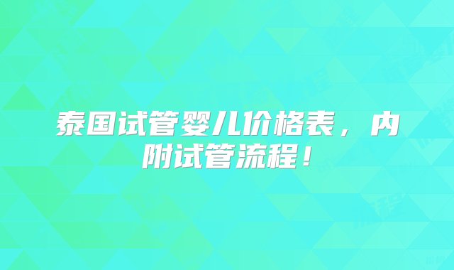 泰国试管婴儿价格表，内附试管流程！