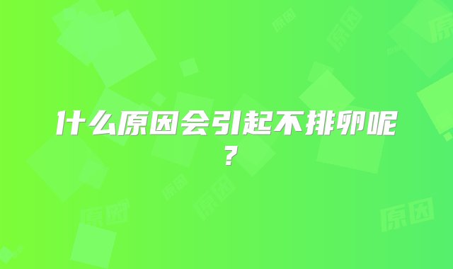 什么原因会引起不排卵呢？