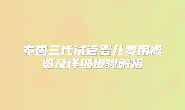 泰国三代试管婴儿费用概览及详细步骤解析