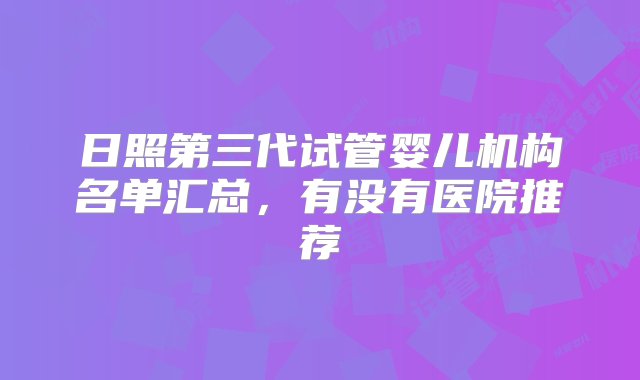 日照第三代试管婴儿机构名单汇总，有没有医院推荐