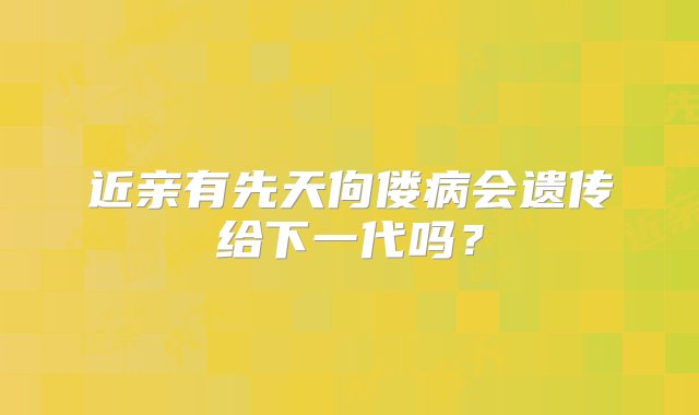 近亲有先天佝偻病会遗传给下一代吗？