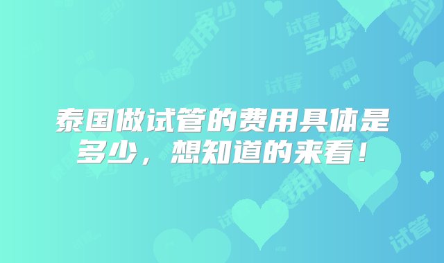 泰国做试管的费用具体是多少，想知道的来看！