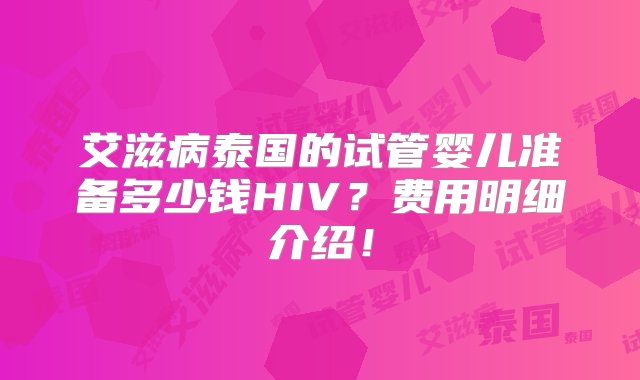 艾滋病泰国的试管婴儿准备多少钱HIV？费用明细介绍！