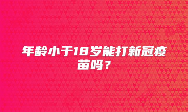 年龄小于18岁能打新冠疫苗吗？