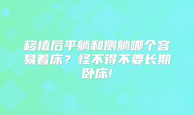 移植后平躺和侧躺哪个容易着床？怪不得不要长期卧床!