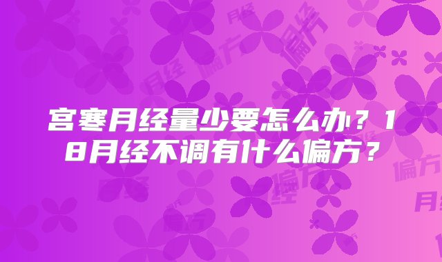 宫寒月经量少要怎么办？18月经不调有什么偏方？