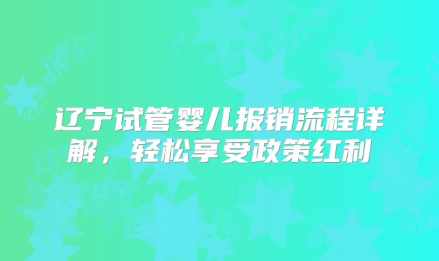 辽宁试管婴儿报销流程详解，轻松享受政策红利