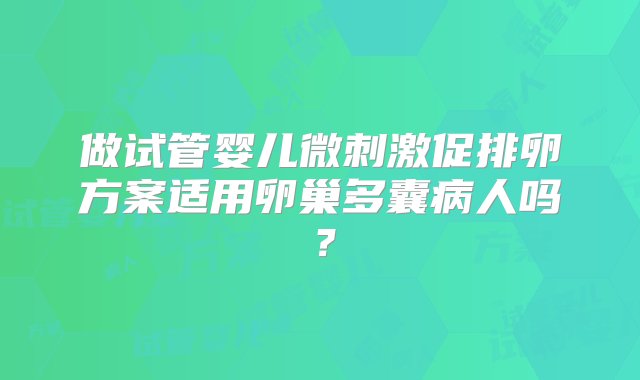 做试管婴儿微刺激促排卵方案适用卵巢多囊病人吗？