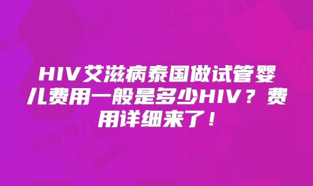 HIV艾滋病泰国做试管婴儿费用一般是多少HIV？费用详细来了！